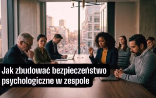 jak zbudować bezpieczeństwo psychologiczne w pracy